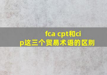 fca cpt和cip这三个贸易术语的区别